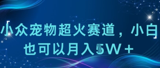 小众宠物超火赛道，小白也可以月入1w+-立刻分享网创平台
