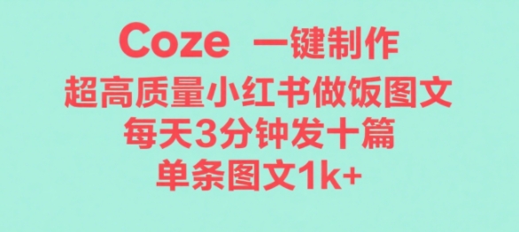 Coze工作流一键生成超高质量做饭教程图文，无脑带货-立刻分享网创平台
