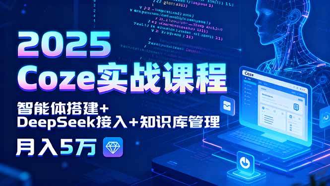 （15966期）2025 Coze实战课程，智能体搭建+DeepSeek接入+知识库管理，月入5万-立刻分享网创平台