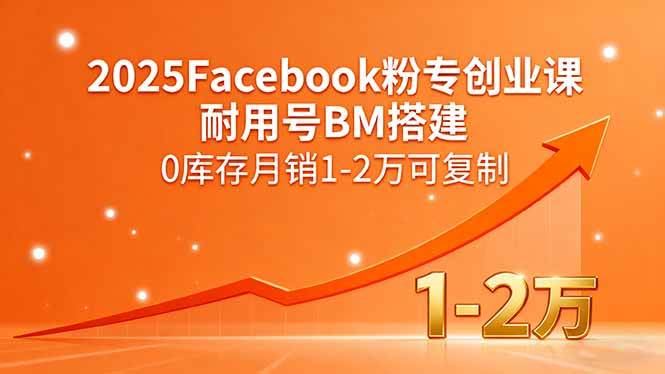 （15964期）2025Facebook粉专创业课，耐用号BM搭建，0库存月销1-2万可复制-立刻分享网创平台