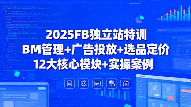（15962期）2025FB独立站特训，BM管理+广告投放+选品定价，12大核心模块+实操案例-立刻分享网创平台