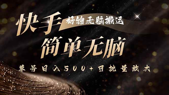 （15967期）快手好物无脑搬运，最新技术一键100%原创，单号日入500+可批量放大-立刻分享网创平台