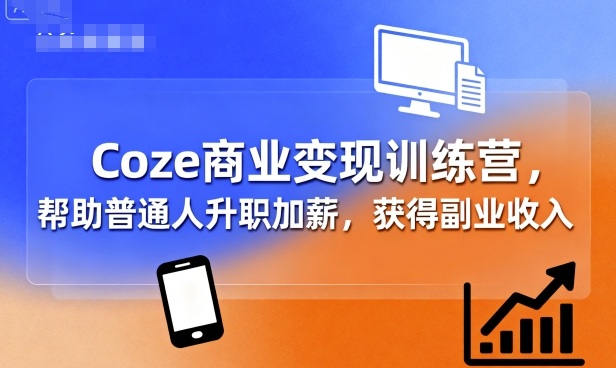 Coze商业变现训练营，帮助普通人升职加薪， 获得副业收入-立刻分享网创平台