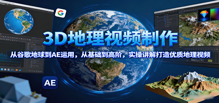 3D地理视频制作，从谷歌地球到AE运用，从基础到高阶，实操讲解打造优质地理视频-立刻分享网创平台