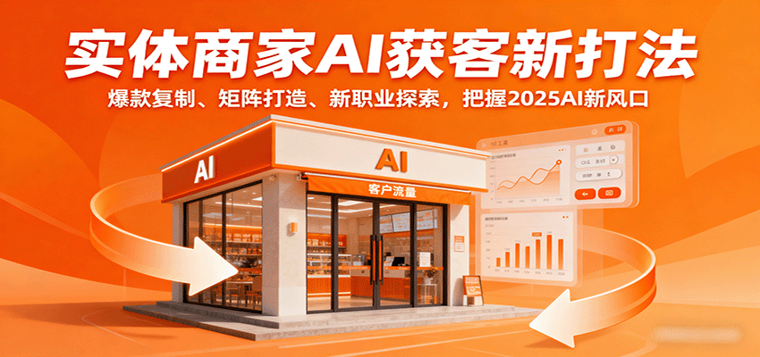 实体商家AI获客新打法：爆款复制、矩阵打造、新职业探索，把握2025AI新风口-立刻分享网创平台