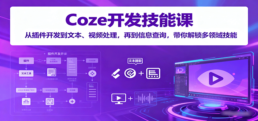 Coze开发技能课：从插件开发到文本、视频处理，再到信息查询，带你解锁多领域技能-立刻分享网创平台
