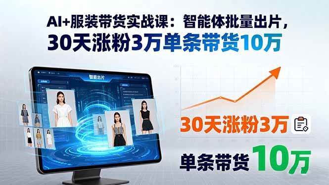 （15974期）AI+服装带货实战课：智能体批量出片，30天涨粉3万单条带货10万-立刻分享网创平台