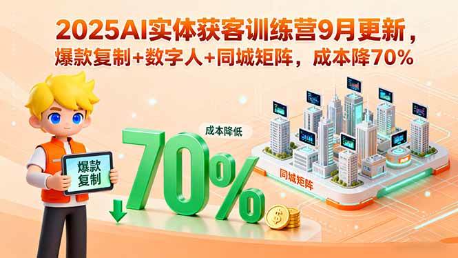 （15975期）2025AI实体获客训练营9月更新，爆款复制+数字人+同城矩阵，成本降70%-立刻分享网创平台