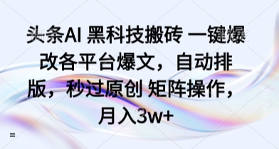 头条AI 黑科技搬砖 一键爆改各平台爆文，自动排版，秒过原创 矩阵操作，月入3w+【揭秘】-立刻分享网创平台