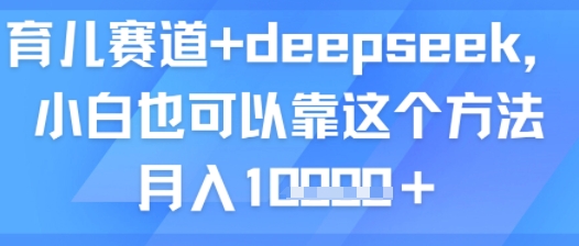 育儿赛道+deepseek，小白也可以靠这个方法月入1w-立刻分享网创平台
