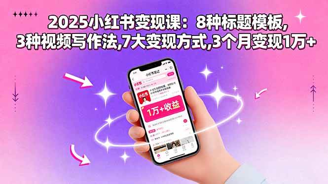 （15993期）2025小红书变现课：8种标题模板,3种视频写作法,7大变现方式,3个月变现1万+-立刻分享网创平台