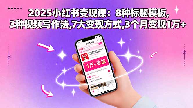 2025小红书变现课：8种标题模板,3种视频写作法,7大变现方式,3个月变现1万+-立刻分享网创平台