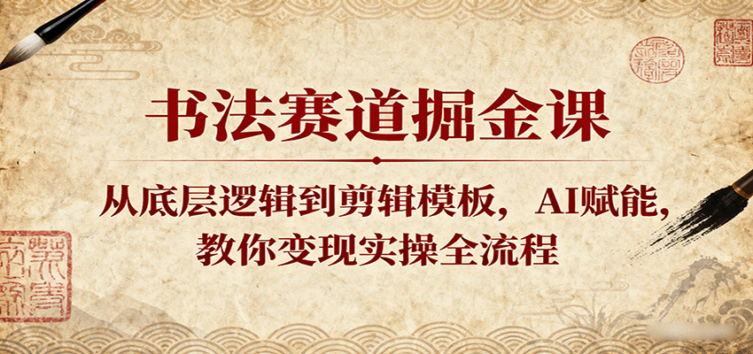书法赛道掘金课：从底层逻辑到剪辑模板，AI赋能，教你变现实操全流程-立刻分享网创平台