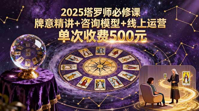 （15997期）2025塔罗师必修课，牌意精讲+咨询模型+线上运营，单次收费500元-立刻分享网创平台