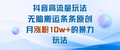 抖音高流量玩法：无脑搬运条条原创，月涨粉10w+的暴力玩法-立刻分享网创平台