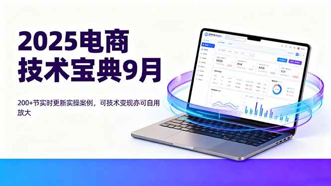 （16010期）2025电商技术宝典9月：200+节实时更新实操案例，可技术变现亦可自用放大-立刻分享网创平台