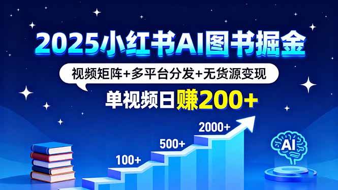 （16011期）2025小红书AI图书掘金，视频矩阵+多平台分发+无货源变现，单视频日赚200+-立刻分享网创平台