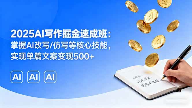 （16014期）2025AI写作掘金速成班：掌握AI改写/仿写等核心技能，实现单篇文案变现500+-立刻分享网创平台