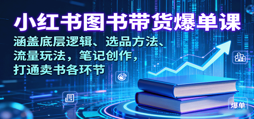 小红书图书带货爆单课：涵盖底层逻辑、选品方法、流量玩法，笔记创作，打通卖书各环节-立刻分享网创平台