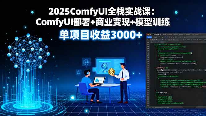 （16013期）2025ComfyUI全栈实战课：ComfyUI部署+商业变现+模型训练，单项目收益3000+-立刻分享网创平台