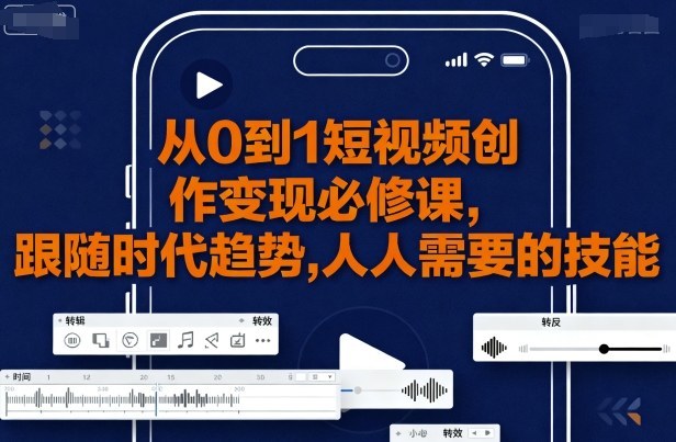 从0到1短视频创作变现必修课-立刻分享网创平台