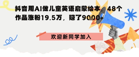 抖音用AI做儿童英语启蒙绘本，48个作品涨粉19.5W，挣了9k+-立刻分享网创平台