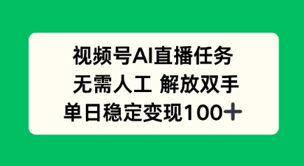 视频号AI直播任务，无需人工，解放双手，当天变现100+-立刻分享网创平台