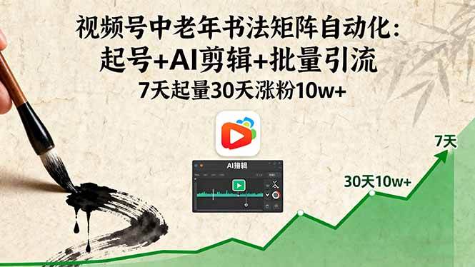 （16022期）视频号中老年书法矩阵自动化：起号+AI剪辑+批量引流 7天起量30天涨粉10w+-立刻分享网创平台