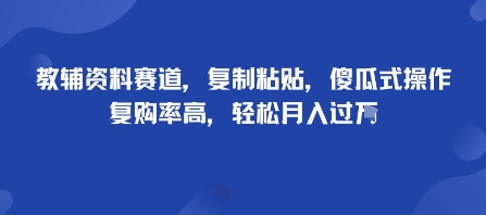 教辅资料赛道，复制粘贴，傻瓜式操作，复购率高，轻松月入过1W-立刻分享网创平台