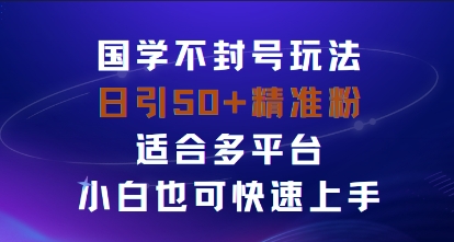 国学赛道不封号玩法，日引50+精准粉适合多平台，小白也可快速上手-立刻分享网创平台