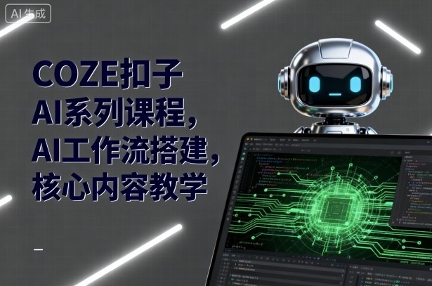 COZE扣子AI系列课程，AI工作流搭建，核心内容教学-立刻分享网创平台