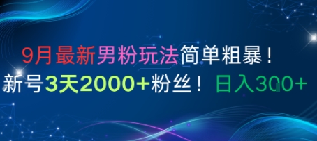 9月最新男粉玩法简单粗暴，新号3天2000+粉丝，日入3张-立刻分享网创平台