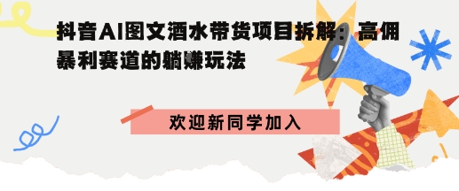 抖音AI图文酒水带货项目拆解:高佣暴利赛道的躺賺玩法-立刻分享网创平台