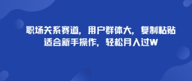 职场关系赛道，用户群体大，复制粘贴，适合新手操作，轻松月入过W-立刻分享网创平台