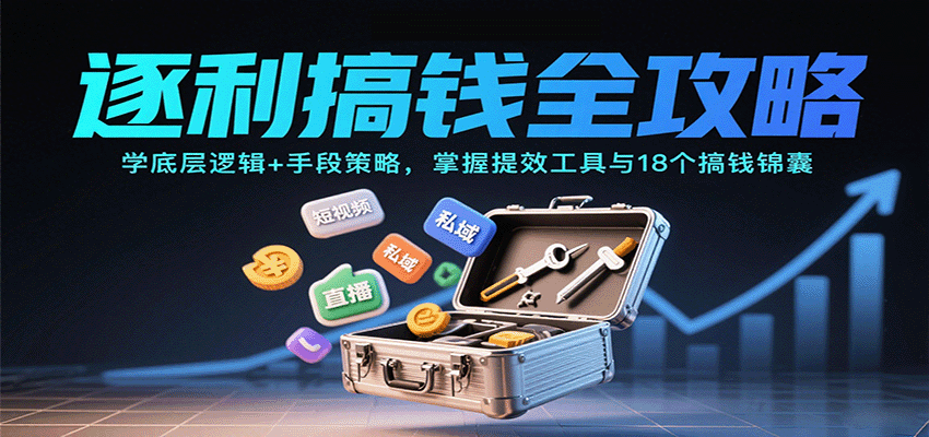 逐利搞钱全攻略：学底层逻辑+手段策略，掌握提效工具与18个搞钱锦囊-立刻分享网创平台