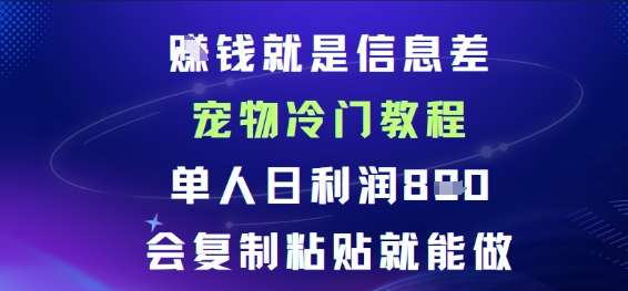 賺钱就是信息差宠物冷门教程，单人日利润日8张会复制粘贴就能做-立刻分享网创平台