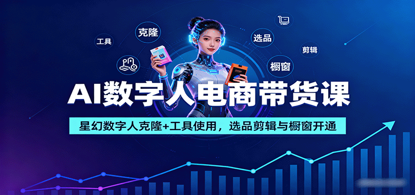 AI数字人电商带货课：星幻数字人克隆+工具使用，选品剪辑与橱窗开通-立刻分享网创平台