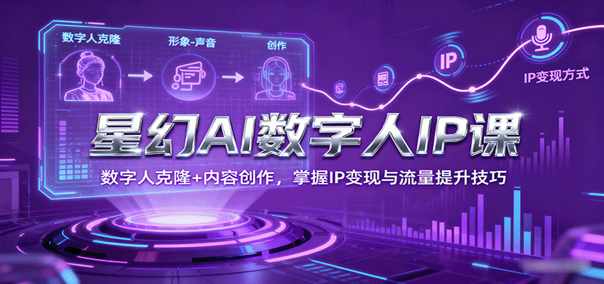 星幻AI数字人IP课，数字人克隆+内容创作，掌握IP变现与流量提升技巧-立刻分享网创平台