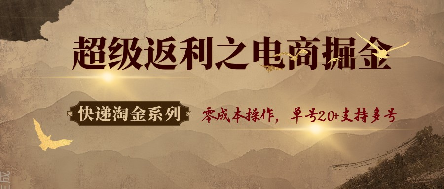 快递淘金系列；超级返利之电商掘金，零成本操作，单号20+支持多号-立刻分享网创平台