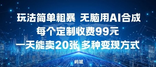 玩法简单粗暴，无脑用AI合成，每个定制收费99米，一天能搞10张，多种变现方式-立刻分享网创平台