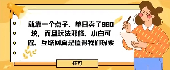 就靠一个点子，单日卖了980米，而且玩法邪修，小白可做，互联网真是值得我们探索-立刻分享网创平台