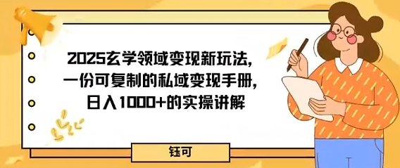 2025玄学领域变现新玩法，一份可复制的私域变现手册，日入多张+的实操讲解-立刻分享网创平台