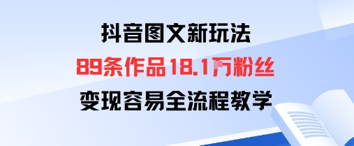 抖音图文新玩法：89条作品收获18.1W粉丝，变现容易全流程教学-立刻分享网创平台