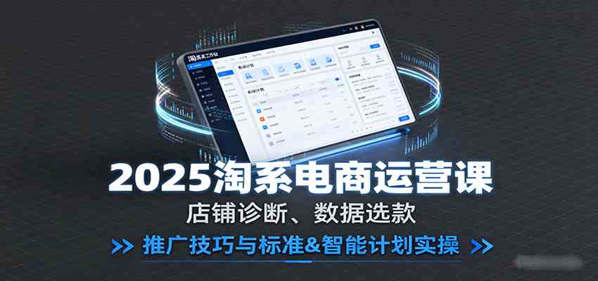 2025淘系电商运营课：店铺诊断、数据选款，推广技巧与标准&智能计划实操-立刻分享网创平台