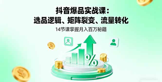 （16112期）抖音爆品实战课：选品逻辑、矩阵裂变、流量转化，14节课掌握月入百万秘籍-立刻分享网创平台