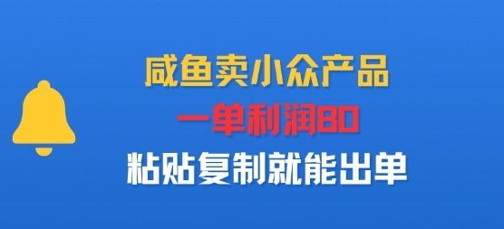 咸鱼卖小众产品，一单利润80，粘贴复制就能出单-立刻分享网创平台