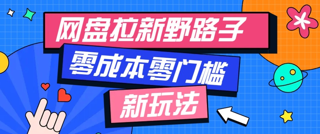 网盘拉新野路子玩法，零成本零门槛多种变现方式，轻松月入万元【保姆级教程】-立刻分享网创平台