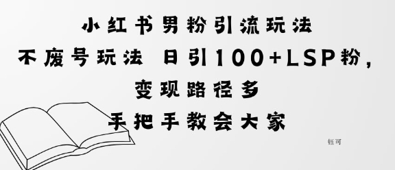 小红书男粉引流玩法不废号玩法日引100+LSP粉，变现路径多-立刻分享网创平台