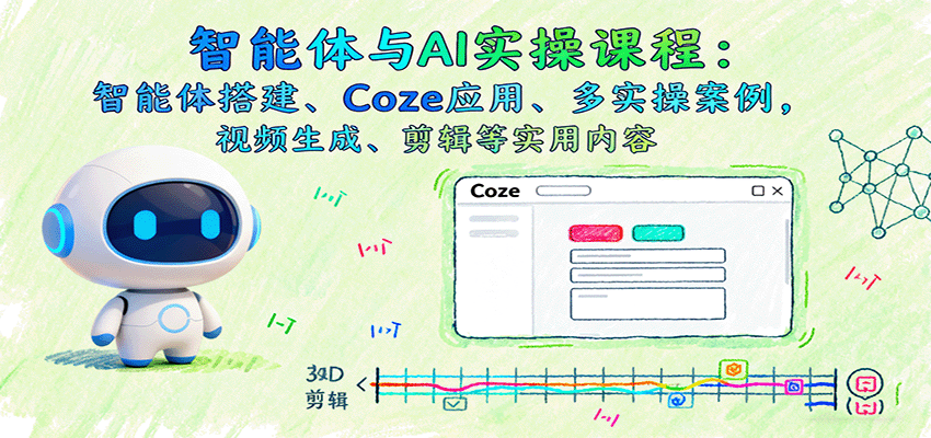 智能体与AI实操课程：智能体搭建、Coze应用、多实操案例，视频生成、剪辑等实用内容-立刻分享网创平台