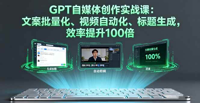 （16123期）GPT自媒体创作实战课：文案批量化、视频自动化、标题生成，效率提升100倍-立刻分享网创平台